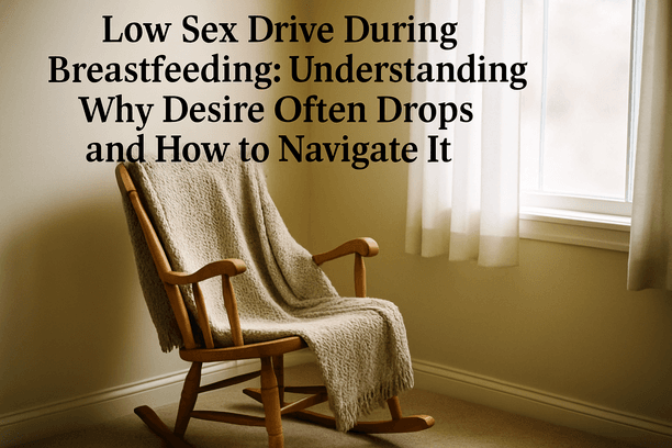Low Sex Drive During Breastfeeding: Understanding Why Desire Often Drops and How to Navigate It